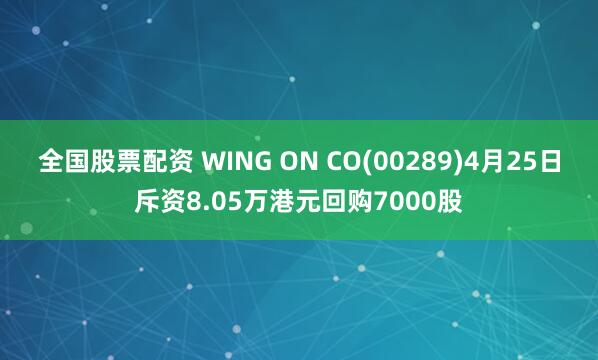 全国股票配资 WING ON CO(00289)4月25日斥资8.05万港元回购7000股